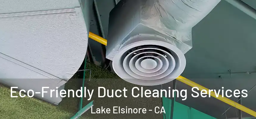 Eco-Friendly Duct Cleaning Services Lake Elsinore - CA