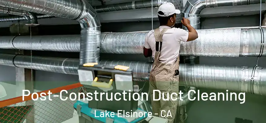 Post-Construction Duct Cleaning Lake Elsinore - CA
